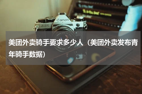 美团外卖骑手要求多少人（美团外卖发布青年骑手数据）