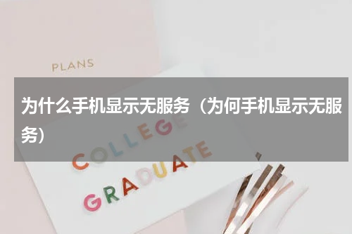 为什么手机显示无服务（为何手机显示无服务）
