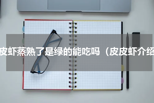 皮皮虾蒸熟了是绿的能吃吗（皮皮虾介绍）
