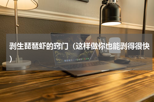 剥生琵琶虾的窍门（这样做你也能剥得很快）