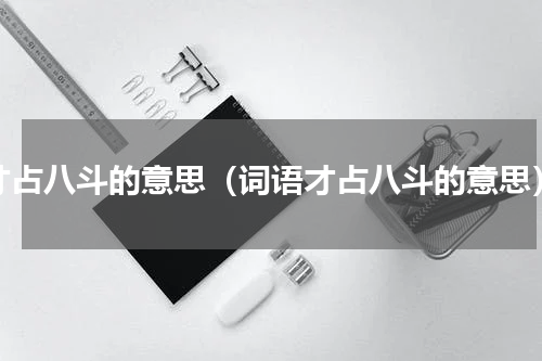 才占八斗的意思（词语才占八斗的意思）