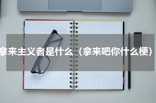 拿来主义者是什么（拿来吧你什么梗）