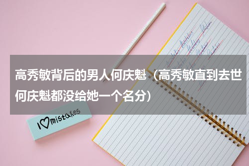 高秀敏背后的男人何庆魁（高秀敏直到去世何庆魁都没给她一个名分）