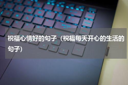 祝福心情好的句子（祝福每天开心的生活的句子）