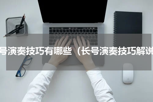 长号演奏技巧有哪些（长号演奏技巧解说）