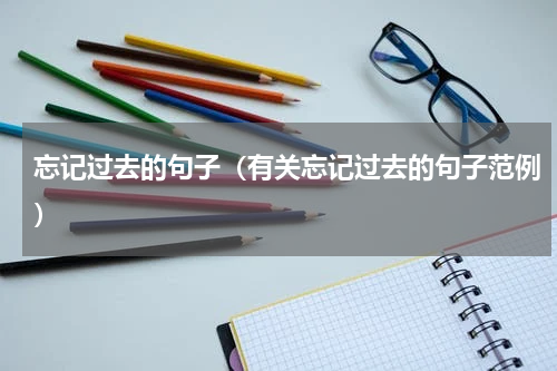 忘记过去的句子（有关忘记过去的句子范例）
