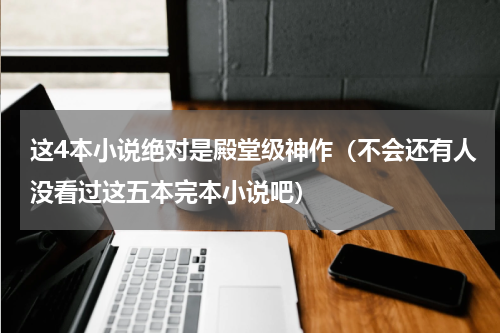 这4本小说绝对是殿堂级神作（不会还有人没看过这五本完本小说吧）
