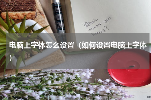 电脑上字体怎么设置（如何设置电脑上字体）