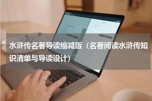 水浒传名著导读缩减版（名著阅读水浒传知识清单与导读设计）