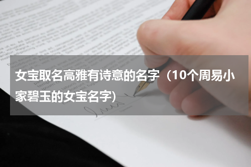 女宝取名高雅有诗意的名字（10个周易小家碧玉的女宝名字）