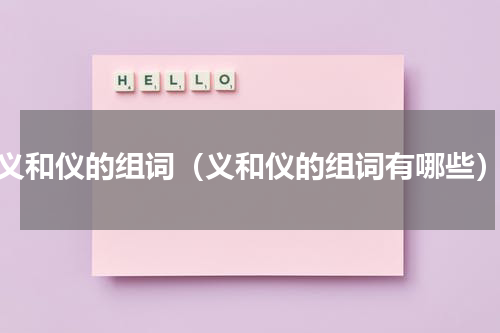 义和仪的组词（义和仪的组词有哪些）