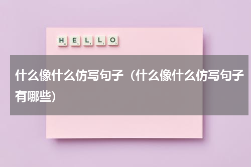 什么像什么仿写句子（什么像什么仿写句子有哪些）