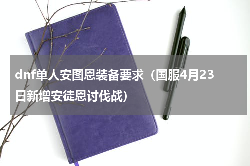 dnf单人安图恩装备要求（国服4月23日新增安徒恩讨伐战）