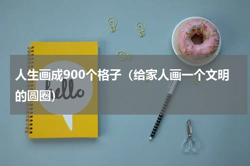 人生画成900个格子（给家人画一个文明的圆圈）