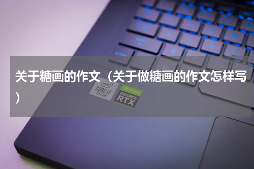 关于糖画的作文（关于做糖画的作文怎样写）