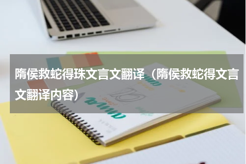 隋侯救蛇得珠文言文翻译（隋侯救蛇得文言文翻译内容）