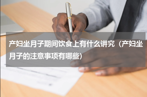 产妇坐月子期间饮食上有什么讲究（产妇坐月子的注意事项有哪些）