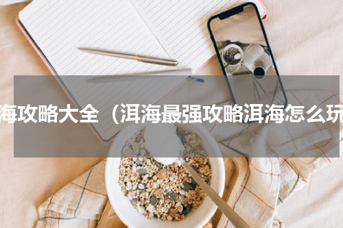洱海攻略大全（洱海最强攻略洱海怎么玩）