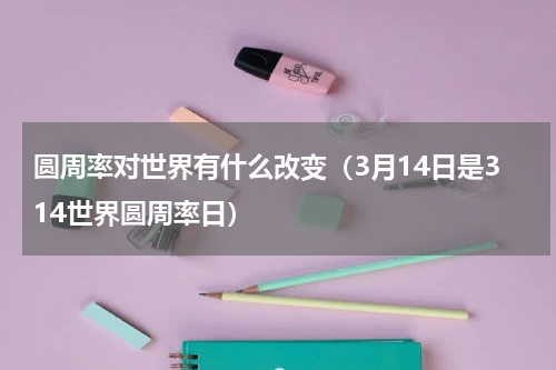 圆周率对世界有什么改变（3月14日是314世界圆周率日）