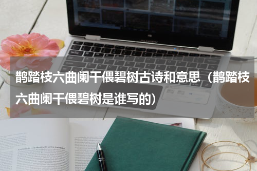 鹊踏枝六曲阑干偎碧树古诗和意思（鹊踏枝六曲阑干偎碧树是谁写的）