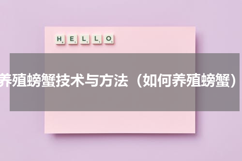 养殖螃蟹技术与方法（如何养殖螃蟹）