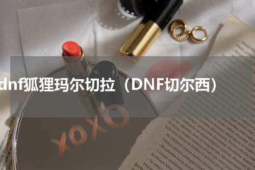 dnf狐狸玛尔切拉（DNF切尔西）
