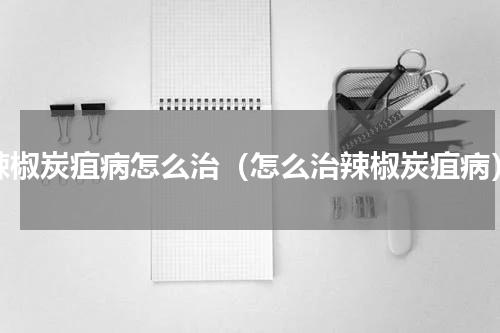 辣椒炭疽病怎么治（怎么治辣椒炭疽病）