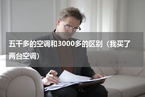 五千多的空调和3000多的区别（我买了两台空调）