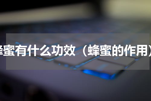 蜂蜜有什么功效（蜂蜜的作用）