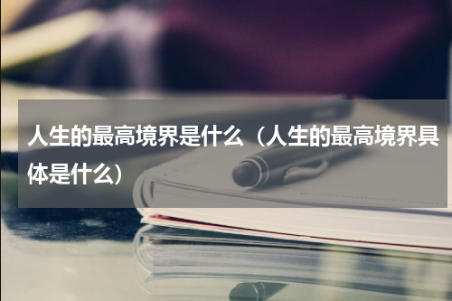 人生的最高境界是什么（人生的最高境界具体是什么）