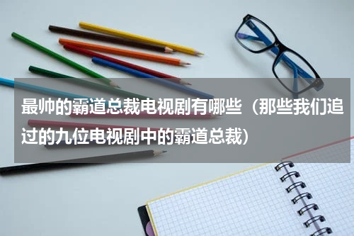 最帅的霸道总裁电视剧有哪些（那些我们追过的九位电视剧中的霸道总裁）