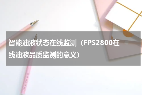 智能油液状态在线监测（FPS2800在线油液品质监测的意义）