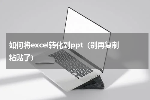 如何将excel转化到ppt（别再复制粘贴了）