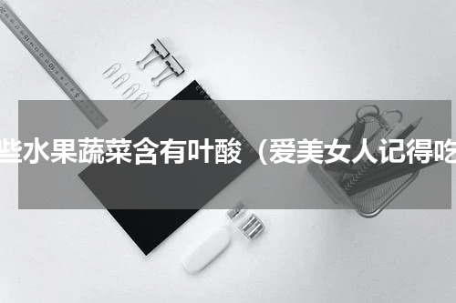 哪些水果蔬菜含有叶酸（爱美女人记得吃）