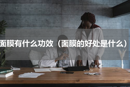 面膜有什么功效（面膜的好处是什么）