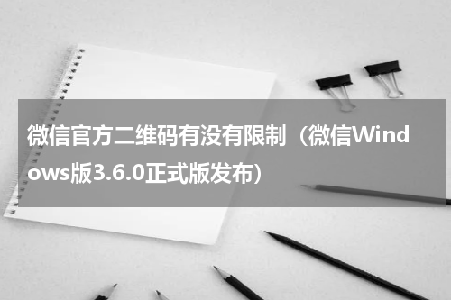 微信官方二维码有没有限制（微信Windows版3.6.0正式版发布）