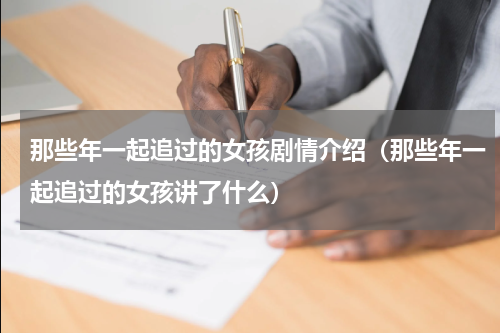 那些年一起追过的女孩剧情介绍（那些年一起追过的女孩讲了什么）