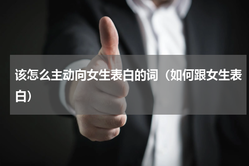 该怎么主动向女生表白的词（如何跟女生表白）