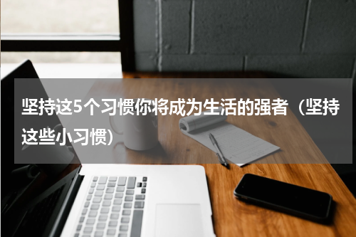 坚持这5个习惯你将成为生活的强者（坚持这些小习惯）