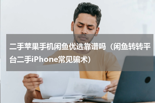 二手苹果手机闲鱼优选靠谱吗（闲鱼转转平台二手iPhone常见骗术）