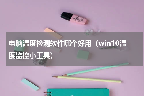 电脑温度检测软件哪个好用（win10温度监控小工具）
