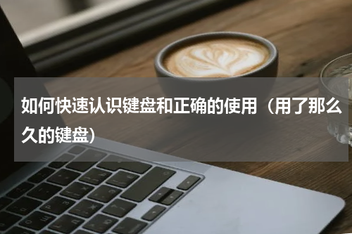 如何快速认识键盘和正确的使用（用了那么久的键盘）