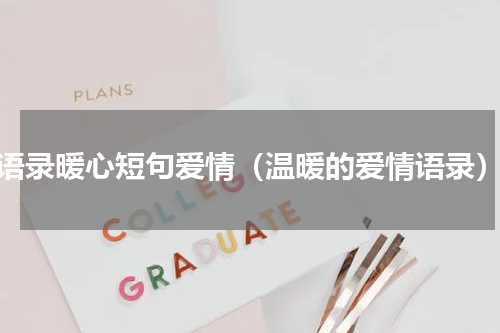 语录暖心短句爱情（温暖的爱情语录）
