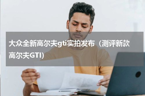 大众全新高尔夫gti实拍发布（测评新款高尔夫GTI）