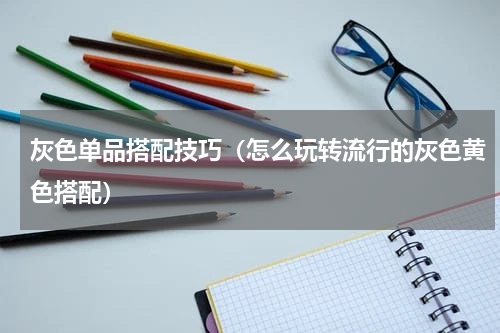 灰色单品搭配技巧（怎么玩转流行的灰色黄色搭配）