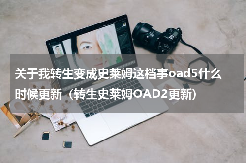 关于我转生变成史莱姆这档事oad5什么时候更新（转生史莱姆OAD2更新）