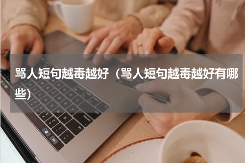 骂人短句越毒越好（骂人短句越毒越好有哪些）
