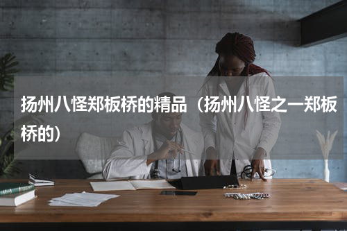 扬州八怪郑板桥的精品（扬州八怪之一郑板桥的）