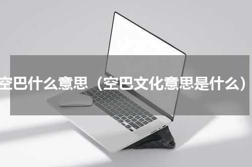 空巴什么意思（空巴文化意思是什么）