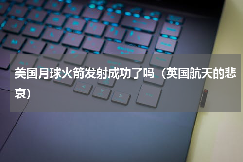 美国月球火箭发射成功了吗（英国航天的悲哀）